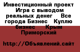 Инвестиционный проект! Игра с выводом реальных денег! - Все города Бизнес » Куплю бизнес   . Крым,Приморский